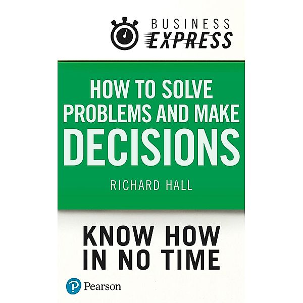 Business Express: How Solve Problems and Make Decisions, Richard Hall