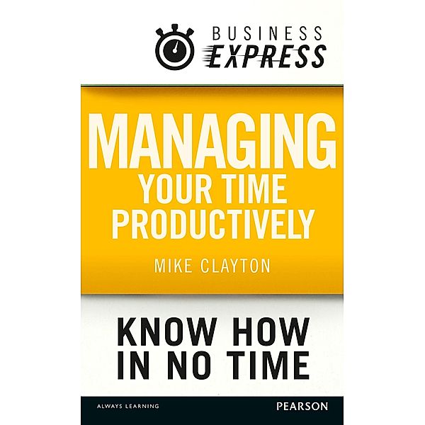 Business Express: Managing your time productively, Mike Clayton