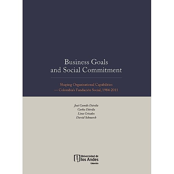 Business Goals and Social Commitment. Shaping Organisational Capabilities   Colombia s Fundación Social, 1984-2011, Carlos Dávila, José Camilo Dávila, Lina Grisales, David Schnarch