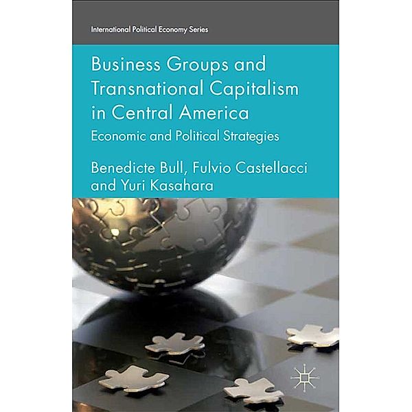 Business Groups and Transnational Capitalism in Central America / International Political Economy Series, Benedicte Bull, F. Castellacci, Yuri Kasahara