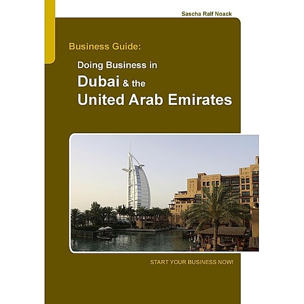 Business Guide: Doing Business in Dubai & the United Arab Emirates, Sascha Noack