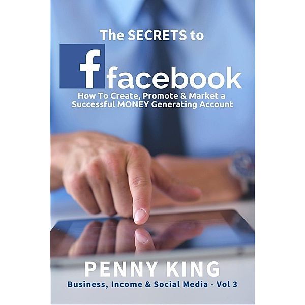 Business, Income & Social Media: The SECRETS To FACEBOOK (Business, Income & Social Media, #3), Penny King