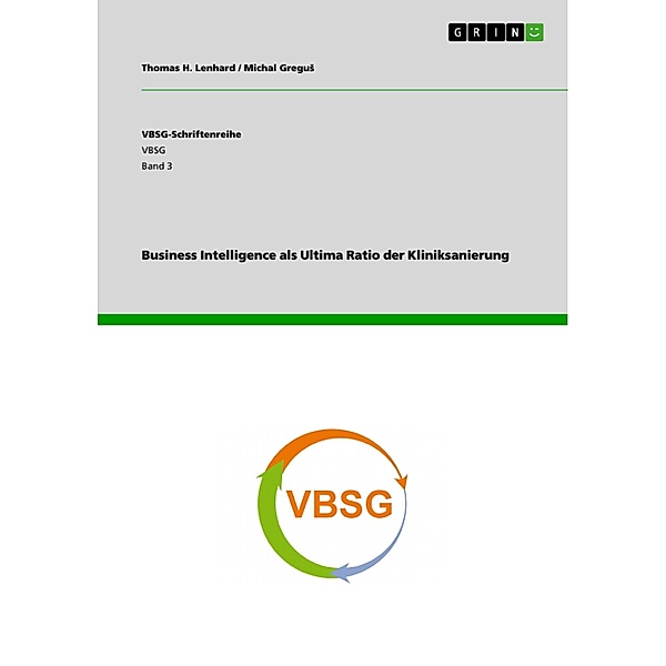 Business Intelligence als Ultima Ratio der Kliniksanierung / VBSG-Schriftenreihe Bd.Band 3, Thomas H. Lenhard, Michal Gregus
