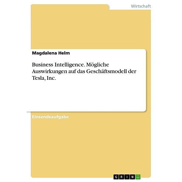 Business Intelligence. Mögliche Auswirkungen auf das Geschäftsmodell der Tesla, Inc., Magdalena Helm