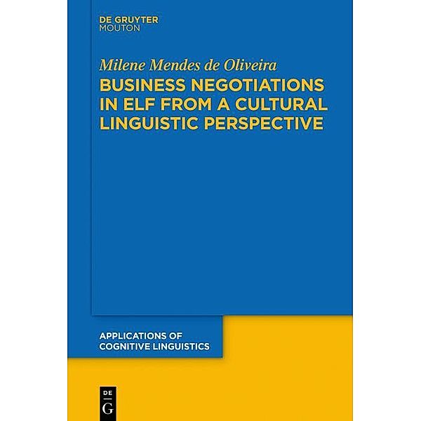 Business Negotiations in ELF from a Cultural Linguistic Perspective / Applications of Cognitive Linguistics Bd.43, Milene Mendes de Oliveira