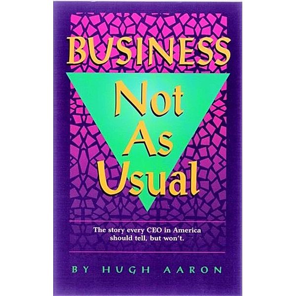 Business Not As Usual: How to Win Managing a Company Through Hard and Easy Times, Hugh Aaron