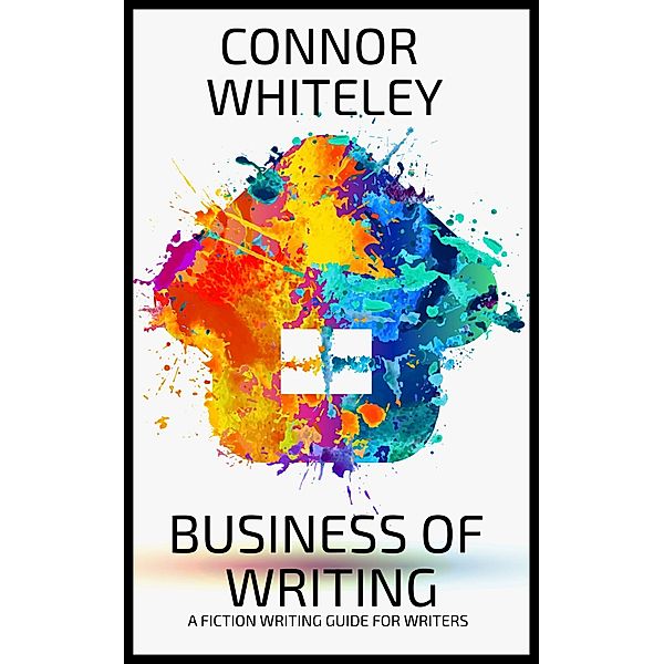 Business Of Writing: A Fiction Writing Guide For Writers (Books for Writers and Authors, #8) / Books for Writers and Authors, Connor Whiteley