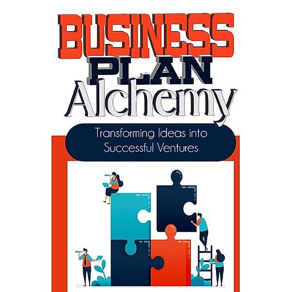 Business Plan Alchemy: Transforming Ideas Into Successful Business Ventures, Peter James