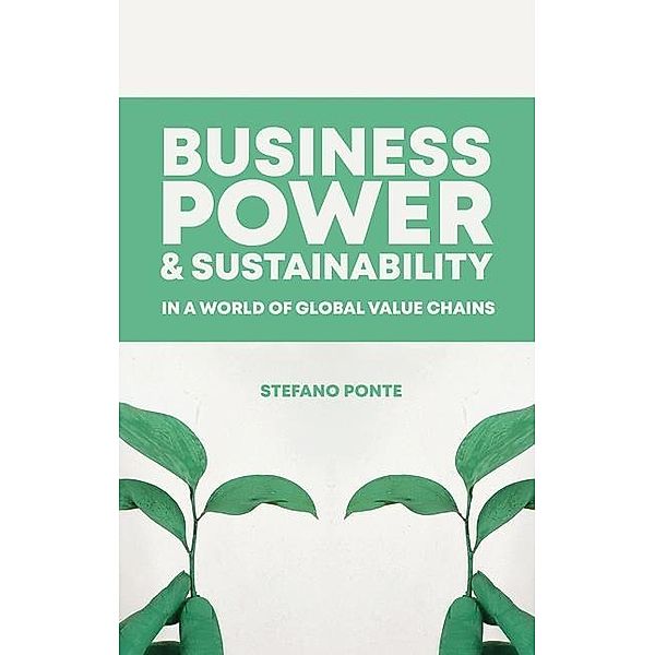 Business, Power and Sustainability in a World of Global Value Chains, Stefano Ponte