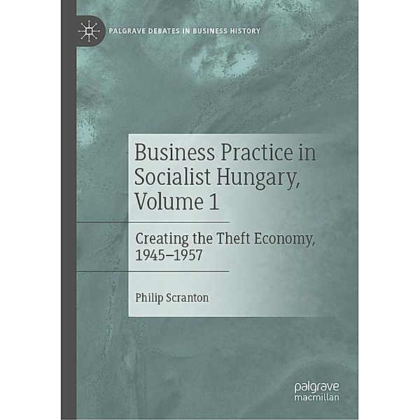 Business Practice in Socialist Hungary, Volume 1 / Palgrave Debates in Business History, Philip Scranton