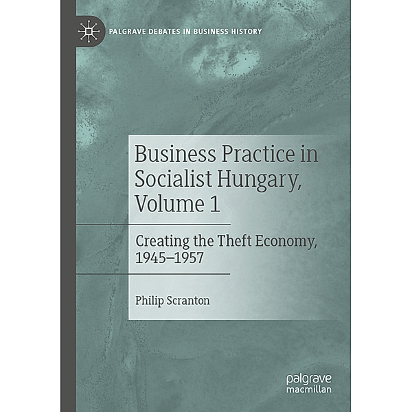 Business Practice in Socialist Hungary, Volume 1, Philip Scranton