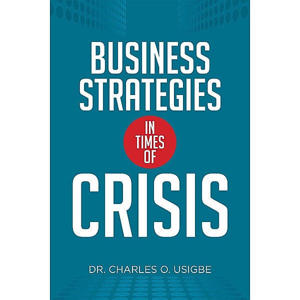 Business Strategies in Times of Crisis, Charles O. Usigbe