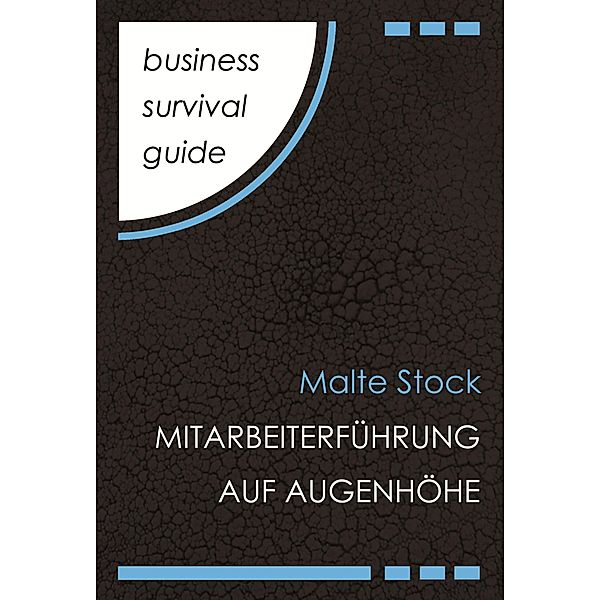 Business Survival Guide: Mitarbeiterführung auf Augenhöhe / Business Survival Guide Bd.7, Malte Stock