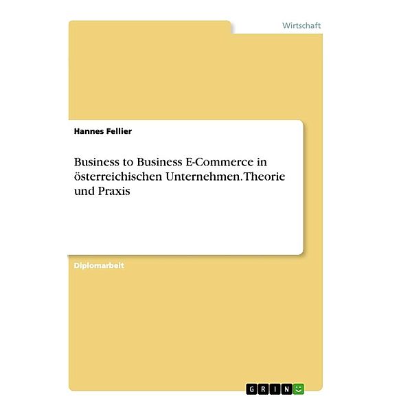 Business to Business E-Commerce in österreichischen Unternehmen. Theorie und Praxis, Hannes Fellier