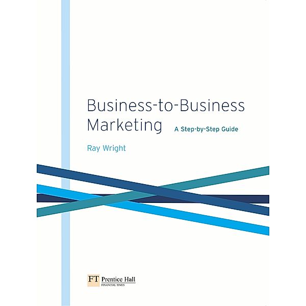 Business-to-Business Marketing: A Step-by-Step Guide, Ray Wright