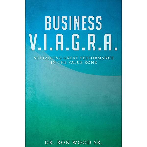 Business V.I.A.G.R.A.  - Sustaining Great Performance in the Value Zone, Ron Wood Sr.
