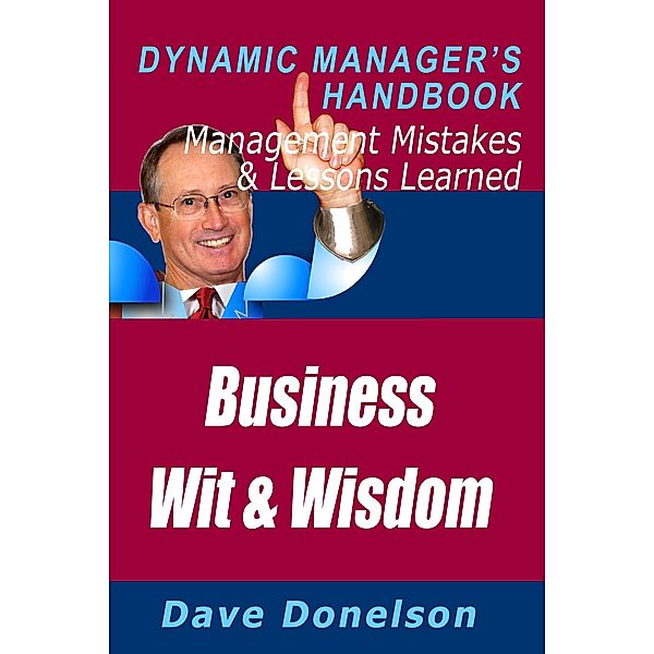 Business Wit And Wisdom: The Dynamic Manager's Handbook Of Management Mistakes And Lessons Learned / Dave Donelson, Dave Donelson