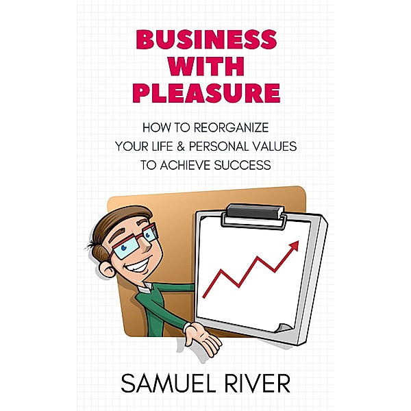 Business With Pleasure: How to Reorganize Your Life and Personal Values to Achieve Success, Samuel River