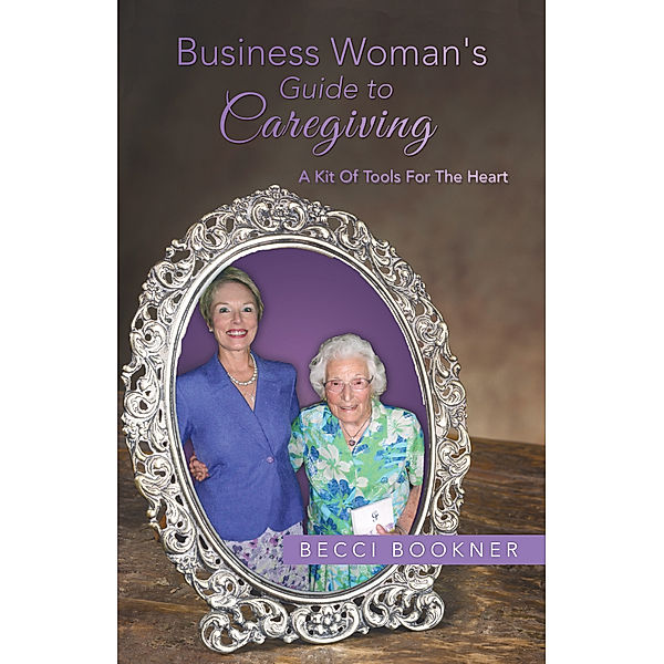 Business Woman's Guide to Caregiving, Becci Bookner