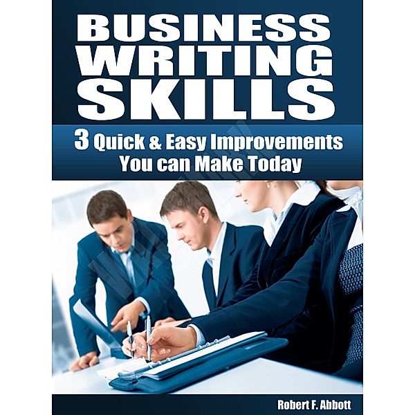 Business Writing Skills: 3 Quick & Easy ImprovementsYou can Make Today / Robert F. Abbott, Robert F. Abbott