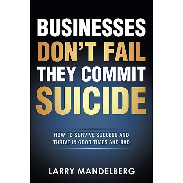 Businesses Don't Fail They Commit Suicide, Larry Mandelberg