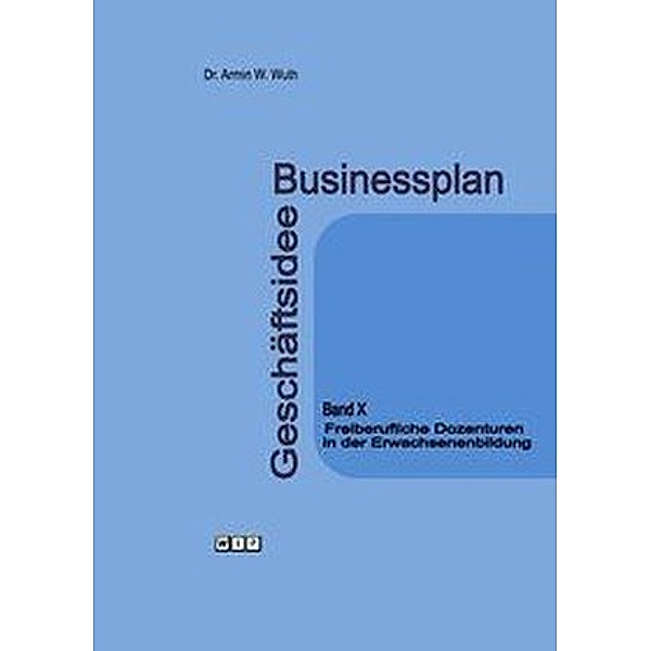 Businessplan Geschäftsidee: Bd.10 Freiberufliche Dozenturen in der Erwachsenenbildung, Armin Wuth