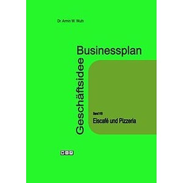 Businessplan Geschäftsidee: Bd.8 Eiscafé und Pizzeria, Armin W. Wuth
