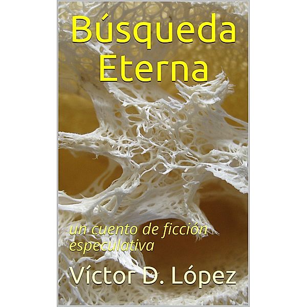 Búsqueda Eterna (Cuentos de ciencia ficcion y ficcion especulativa, #3) / Cuentos de ciencia ficcion y ficcion especulativa, Victor D. Lopez