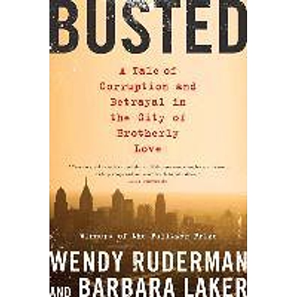 Busted: A Tale of Corruption and Betrayal in the City of Brotherly Love, Wendy Ruderman, Barbara Laker