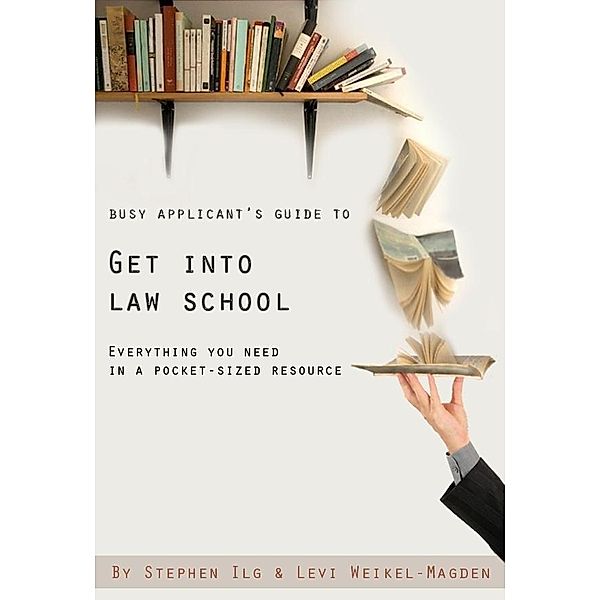 Busy Applicant's Guide to Get Into Law School: Everything You Need in a Pocket-Sized Resource / Stephen Ilg, Stephen Ilg