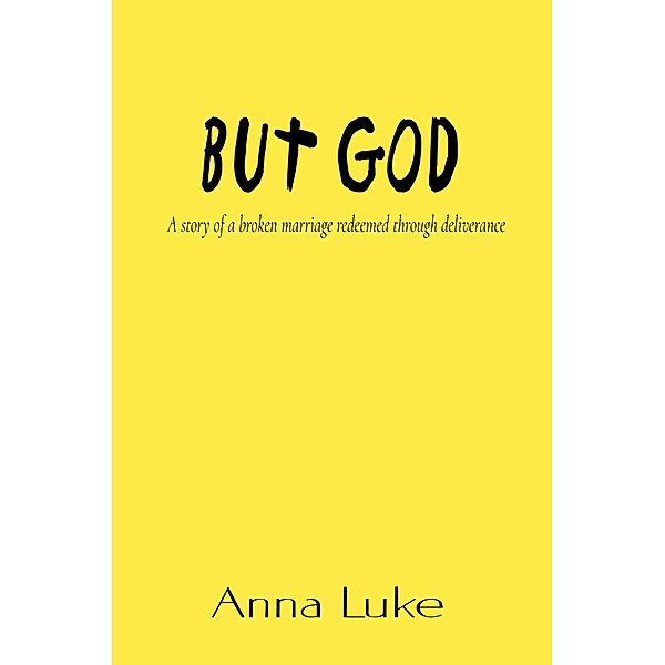 But God: A Story of a Broken Marriage Redeemed Through Deliverance, Anna Luke