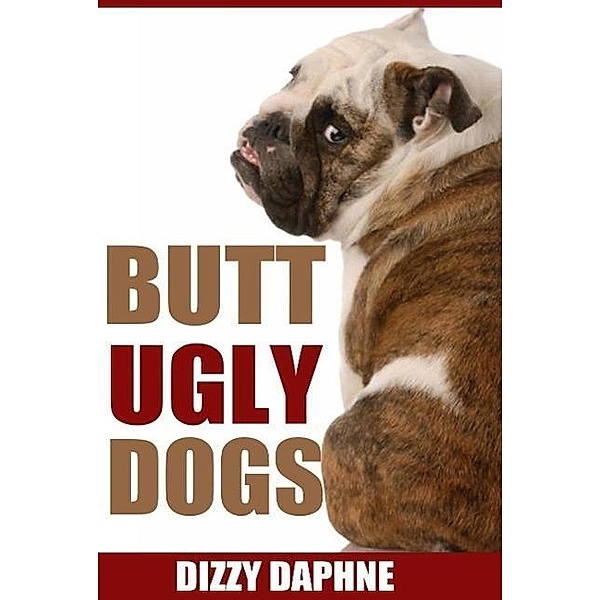Butt Ugly Dogs: A Photography Survey of the Top 10 Ugliest Dog Breeds in the World! (Butt Ugly Stuff, #1), Dizzy Daphne