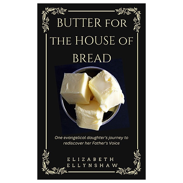 Butter for the House of Bread: One Evangelical Daughter's Journey to Rediscover Her Father's Voice, Elizabeth Ellynshaw