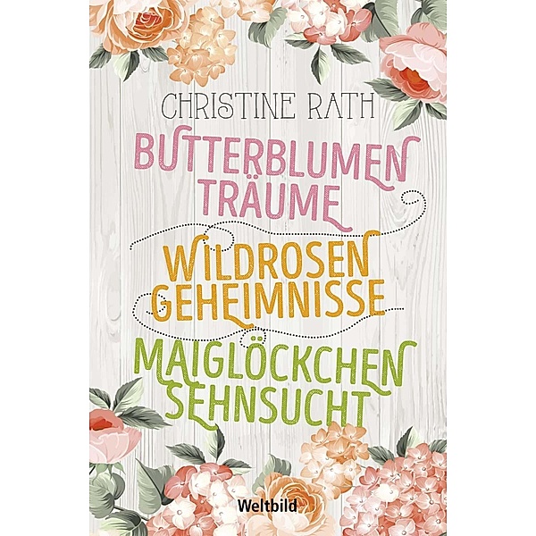 Butterblumenträume/ Wildrosengeheimnisse/ Maiglöckchensehnsucht, Christine Rath