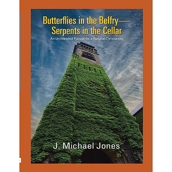 Butterflies In the Belfry -- Serpents In the Cellar: An Unintended Pursuit for a Natural Christianity, J. Michael Jones