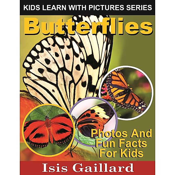 Butterflies Photos and Fun Facts for Kids (Kids Learn With Pictures, #17) / Kids Learn With Pictures, Isis Gaillard