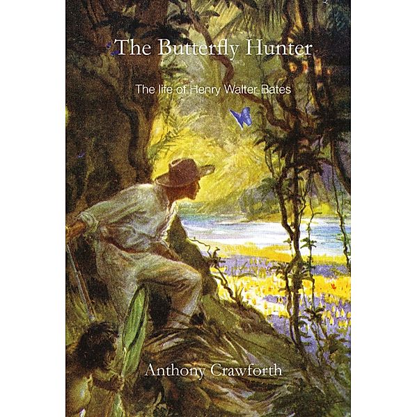 Butterfly Hunter: The Life of Henry Walter Bates, Anthony Crawforth