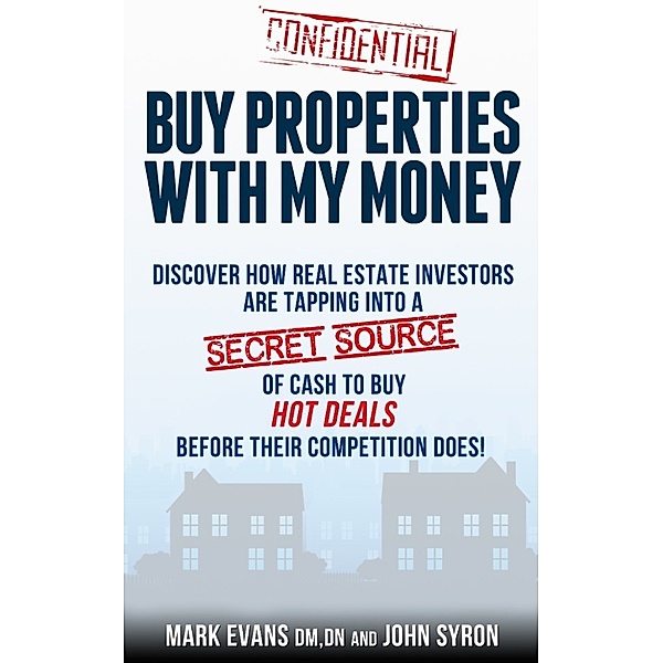 Buy Properties with My Money: Discover How Real Estate Investors Are Tapping Into a Secret Source of Cash to Buy Hot Deals Before Their Competition Does, Mark Evans