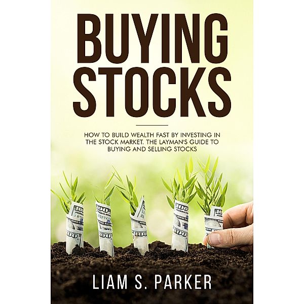 Buying Stocks: How to Build Wealth Fast by Investing in the Stock Market. The Layman's Guide to Buying and Selling Stocks. (Personal Finance Revolution) / Personal Finance Revolution, Liam S. Parker