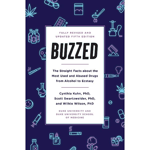 Buzzed: The Straight Facts About the Most Used and Abused Drugs from Alcohol to Ecstasy, Fifth Edition, Cynthia Kuhn, Scott Swartzwelder, Wilkie Wilson