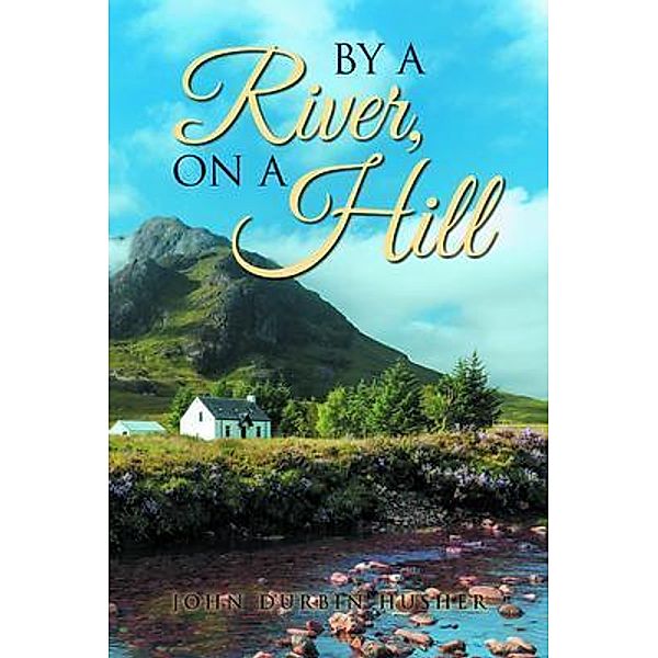 By A River, On A Hill / LitPrime Solutions, John Durbin Husher