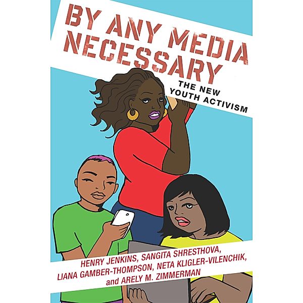 By Any Media Necessary / Connected Youth and Digital Futures Bd.3, Henry Jenkins, Sangita Shresthova, Liana Gamber-Thompson, Neta Kligler-Vilenchik, Arely Zimmerman