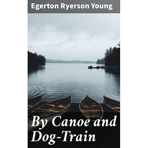 By Canoe and Dog-Train, Egerton Ryerson Young