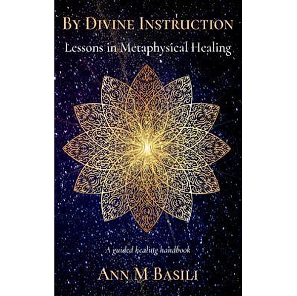 By Divine Instruction - Lessons in Metaphysical Healing, Ann M Basili