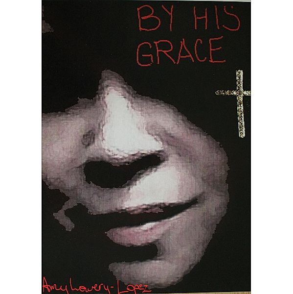 By His Grace / Amy Lowery-Lopez, Amy Lowery-Lopez