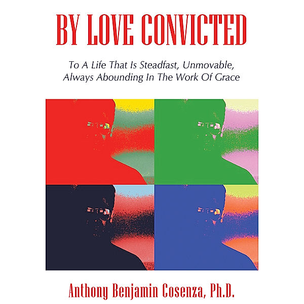 By Love Convicted, Anthony Benjamin Cosenza Ph.D.