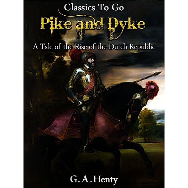 By Pike and Dyke -  a Tale of the Rise of the Dutch Republic, G. A. Henty