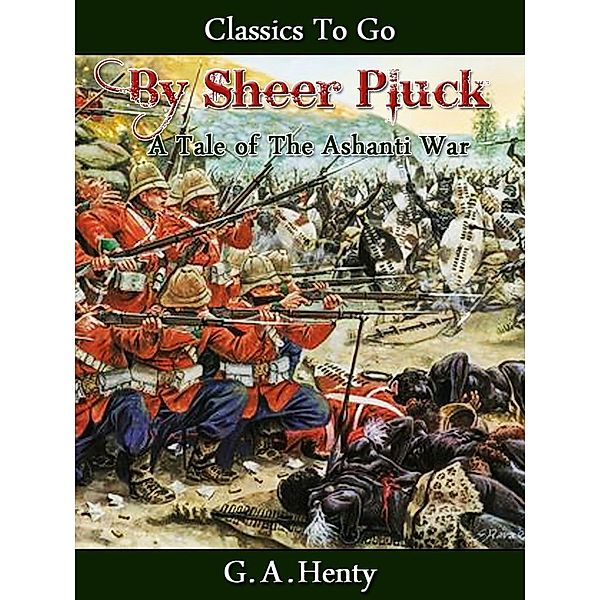 By Sheer Pluck -  A Tale of the Ashanti War, G. A. Henty