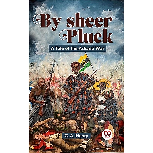 By Sheer Pluck: A Tale Of The Ashanti War, G. A. Henty