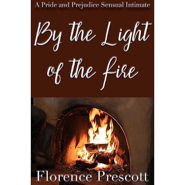 By the Light of a Fire: A Pride and Prejudice Sensual Intimate (In the Company of Mr. Darcy, #1) / In the Company of Mr. Darcy, Florence Prescott